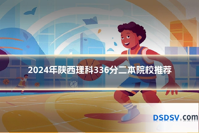 2024年陕西理科336分二本院校推荐