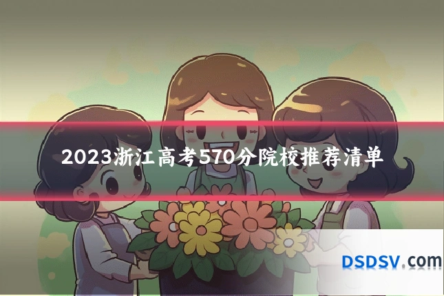2023浙江高考570分院校推荐清单