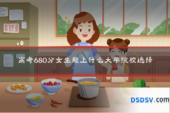 高考680分女生能上什么大学院校选择