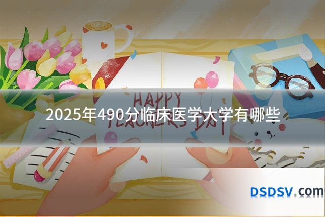 2025年490分临床医学大学有哪些