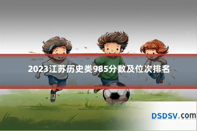 2023江苏历史类985分数及位次排名