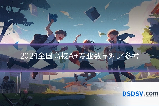 2024全国高校A+专业数量对比参考