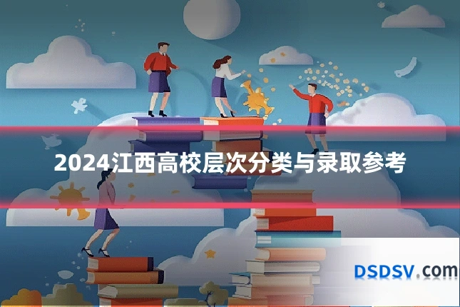 2024江西高校层次分类与录取参考
