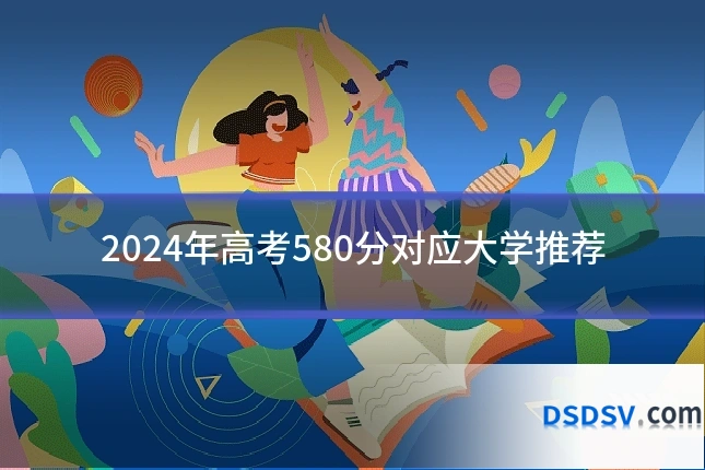 2024年高考580分对应大学推荐