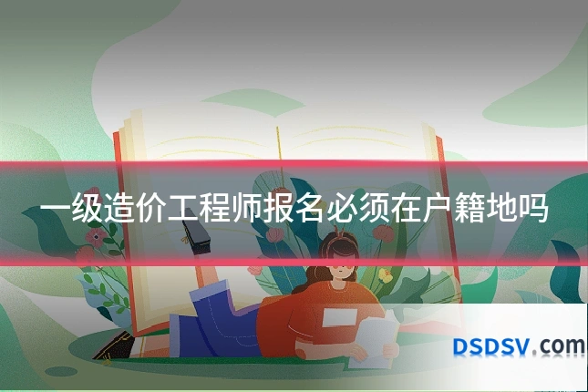 一级造价工程师报名必须在户籍地吗