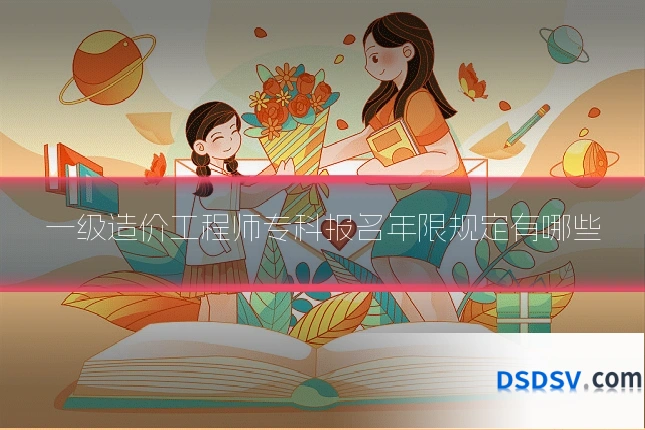 一级造价工程师专科报名年限规定有哪些