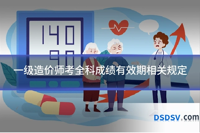 一级造价师考全科成绩有效期相关规定