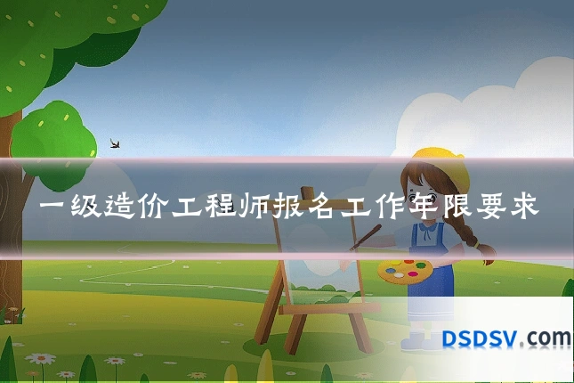 一级造价工程师报名工作年限要求