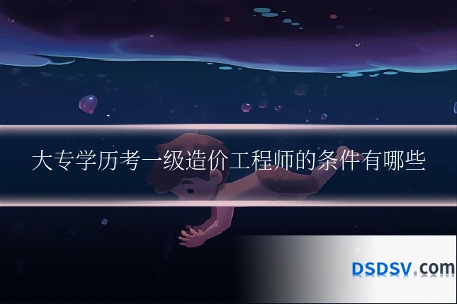 大专学历考一级造价工程师的条件有哪些