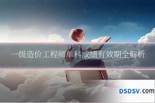 一级造价工程师单科成绩有效期全解析