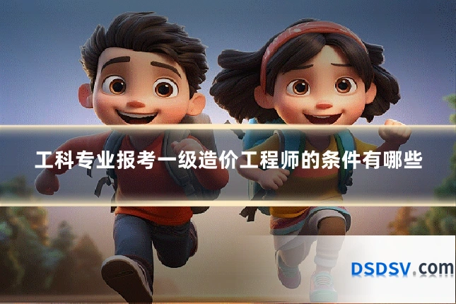 工科专业报考一级造价工程师的条件有哪些