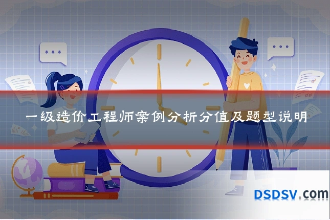 一级造价工程师案例分析分值及题型说明