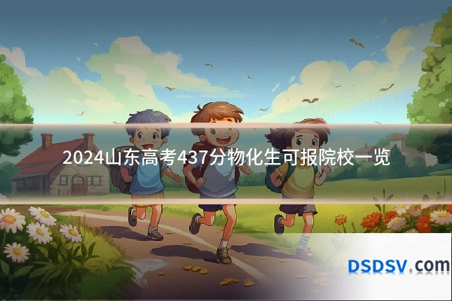 2024山东高考437分物化生可报院校一览