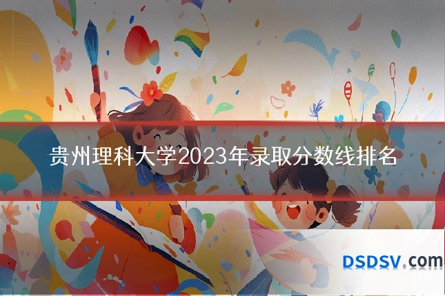 贵州理科大学2023年录取分数线排名