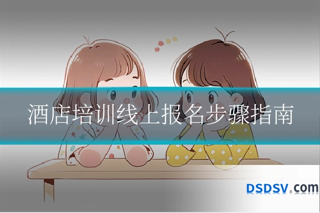 酒店培训线上报名步骤指南