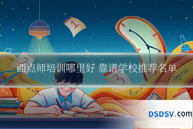 西点师培训哪里好 靠谱学校推荐名单