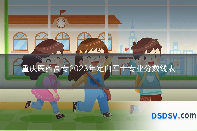 重庆医药高专2023年定向军士专业分数线表