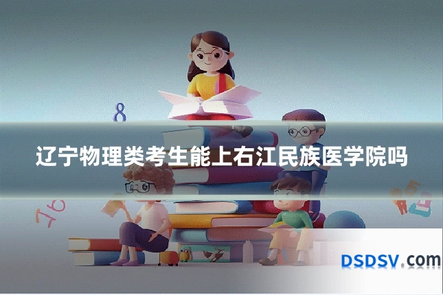 辽宁物理类考生能上右江民族医学院吗