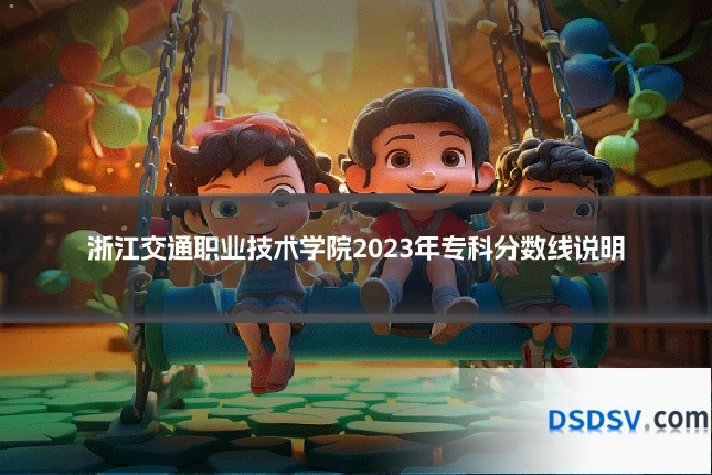 浙江交通职业技术学院2023年专科分数线说明