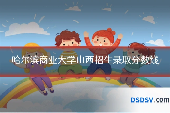 哈尔滨商业大学山西招生录取分数线