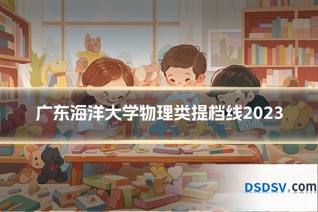 广东海洋大学物理类提档线2023