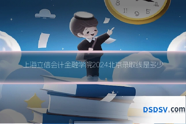 上海立信会计金融学院2024北京录取线是多少