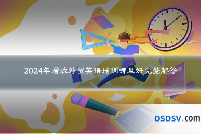 2024年增城外贸英语培训哪里好完整解答