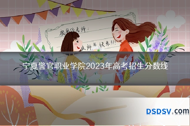 宁夏警官职业学院2023年高考招生分数线