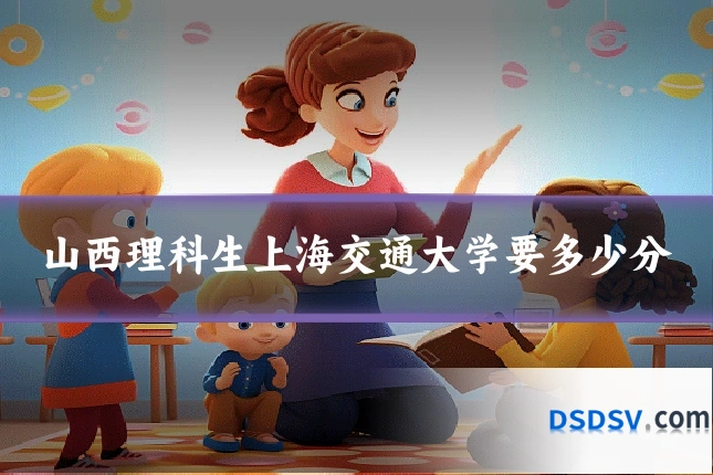 山西理科生上海交通大学要多少分