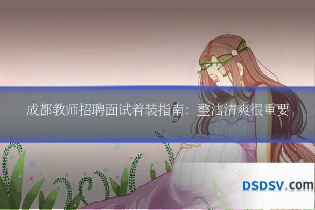 成都教师招聘面试着装指南：整洁清爽很重要