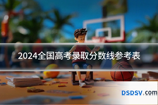 2024全国高考录取分数线参考表