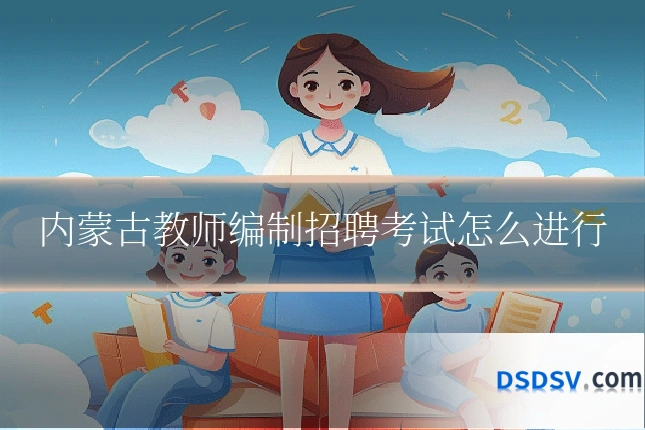 内蒙古教师编制招聘考试怎么进行