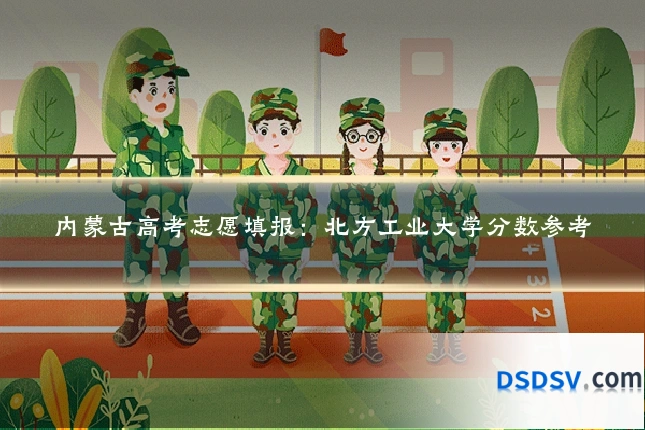 内蒙古高考志愿填报:北方工业大学分数参考