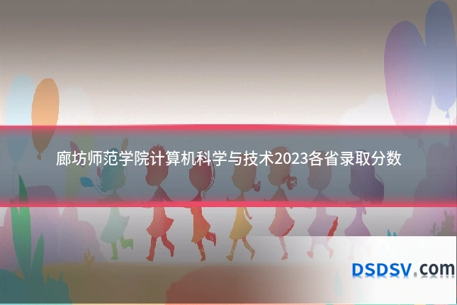 廊坊师范学院计算机科学与技术2023各省录取分数