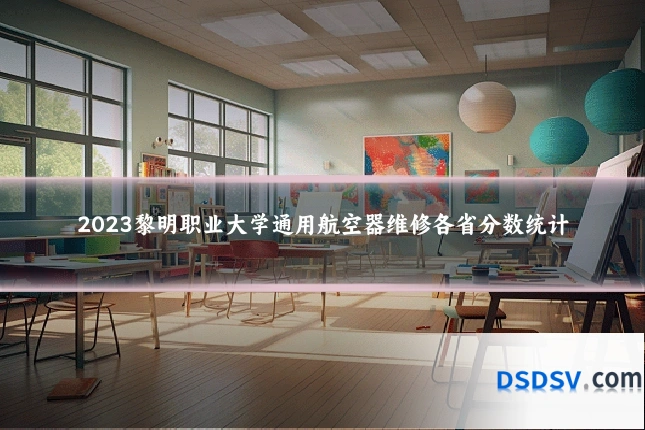 2023黎明职业大学通用航空器维修各省分数统计