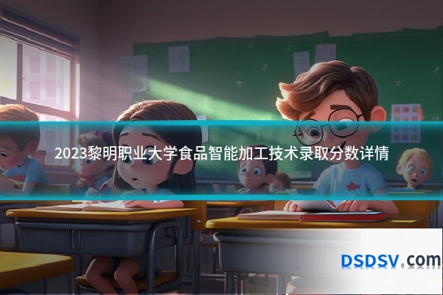 2023黎明职业大学食品智能加工技术录取分数详情