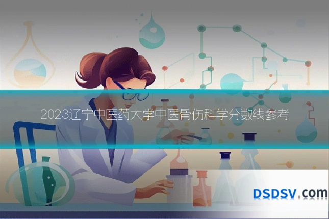 2023辽宁中医药大学中医骨伤科学分数线参考