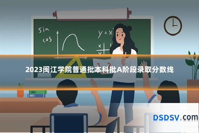 2023闽江学院普通批本科批A阶段录取分数线