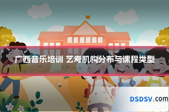 广西音乐培训 艺考机构分布与课程类型