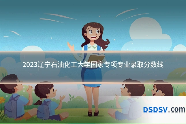 2023辽宁石油化工大学国家专项专业录取分数线
