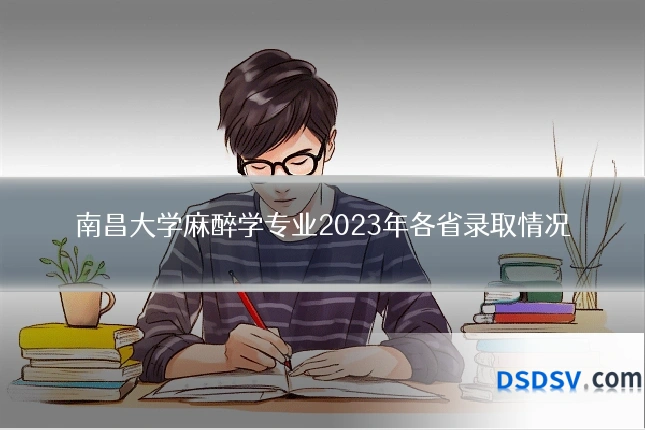 南昌大学麻醉学专业2023年各省录取情况