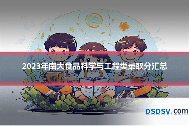 2023年南大食品科学与工程类录取分汇总