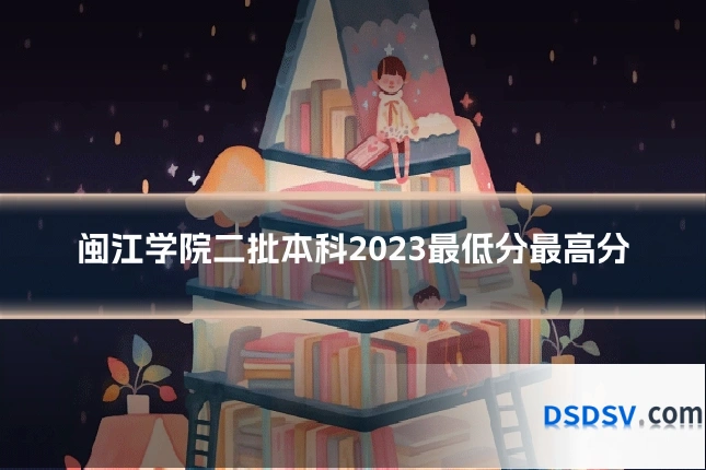 闽江学院二批本科2023最低分最高分