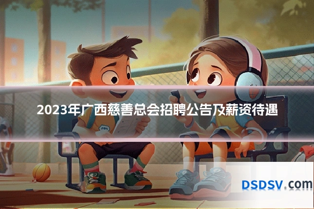 2023年广西慈善总会招聘公告及薪资待遇