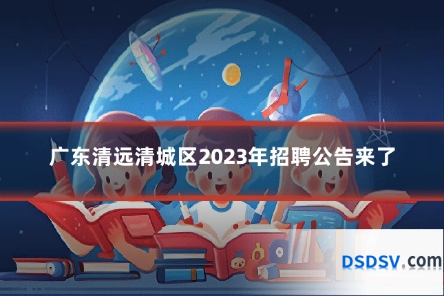 广东清远清城区2023年招聘公告来了