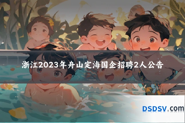 浙江2023年舟山定海国企招聘2人公告