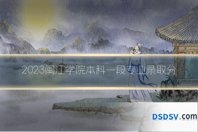 2023闽江学院本科一段专业录取分