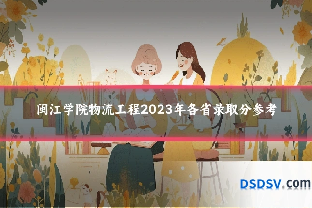 闽江学院物流工程2023年各省录取分参考