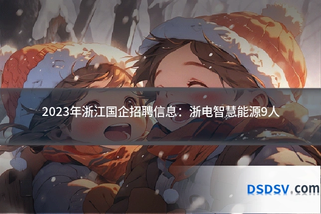 2023年浙江国企招聘信息：浙电智慧能源9人