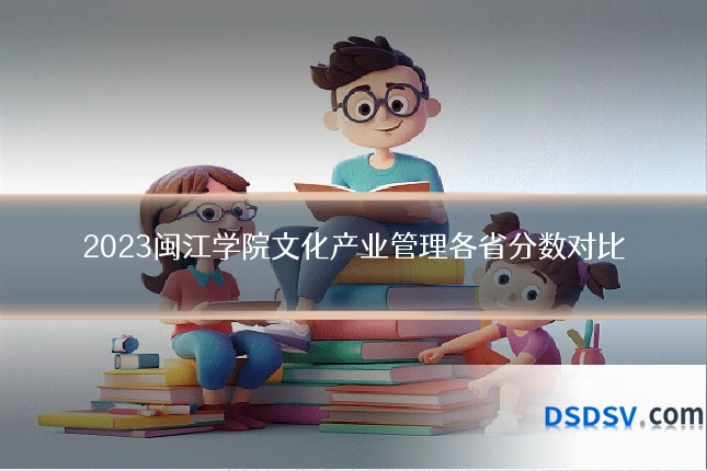 2023闽江学院文化产业管理各省分数对比